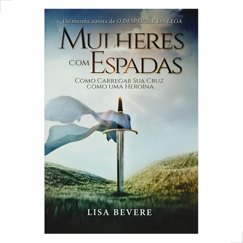Mulheres Com Espadas | Como Carregar Sua Cruz Como Heroína | Lisa Bevere