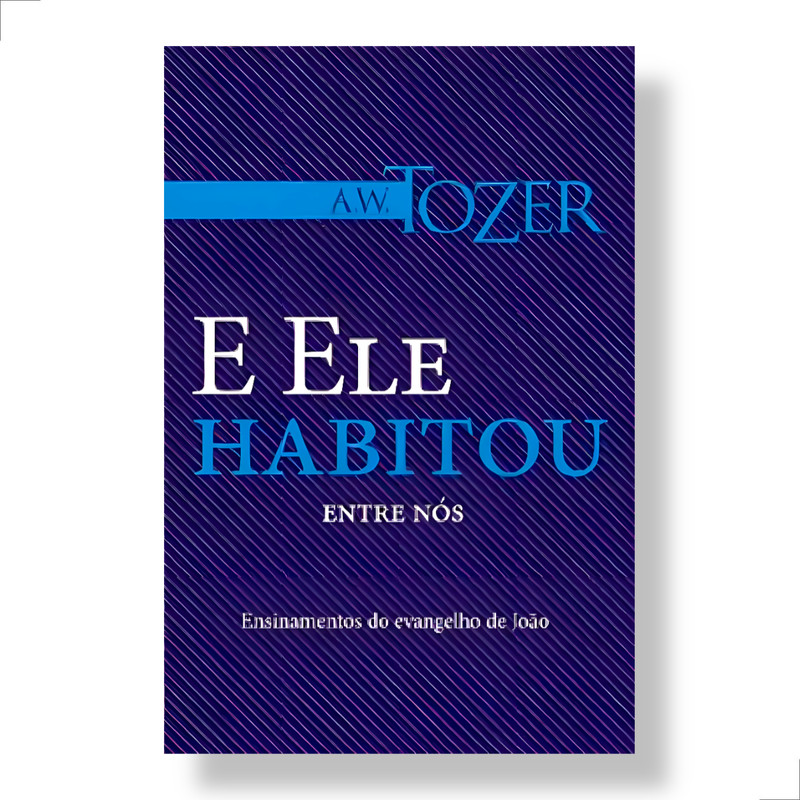 E Ele Habitou Entre Nós A.w. Tozer