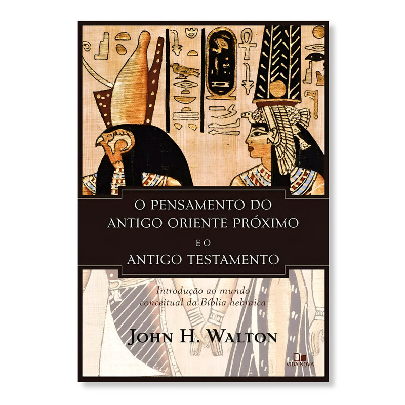 O Pensamento do Antigo Oriente Próximo e o Antigo Testamento | John H. Walton